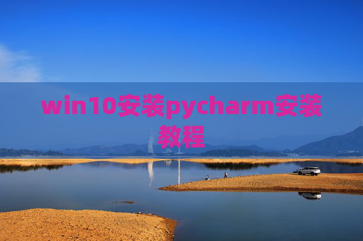 win10安装pycharm安装教程 win10安装pycharm安装教程